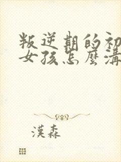 叛逆期的初中生女孩怎么沟通