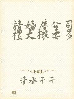 请婚庆公司办婚礼大概要多少钱