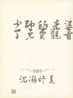 少帅的老婆又跑了免费观看