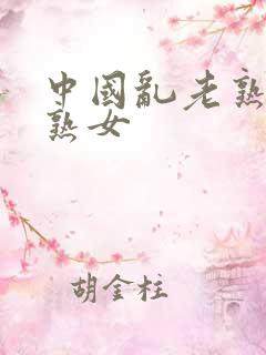 中国乱老熟女老熟女
