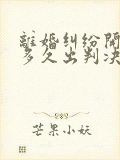 离婚纠纷开庭后多久出判决书