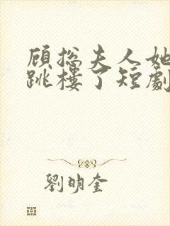 顾总夫人她认罪跳楼了短剧在线观看