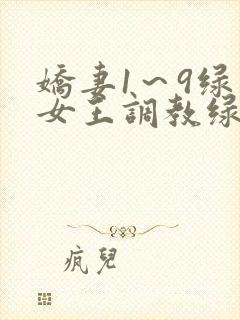 娇妻1~9绿帽女王调教绿帽男奴