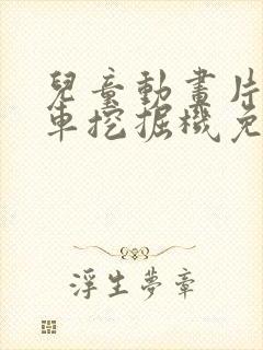 儿童动画片工程车挖掘机免费观看