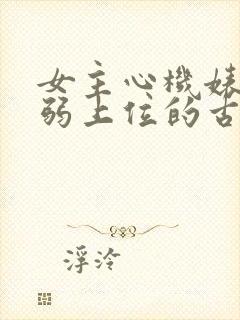 女主心机婊装柔弱上位的古言