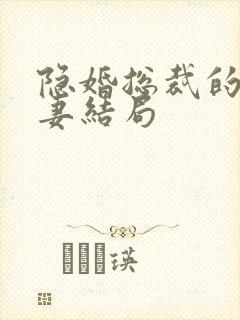 隐婚总裁的甜宠妻结局