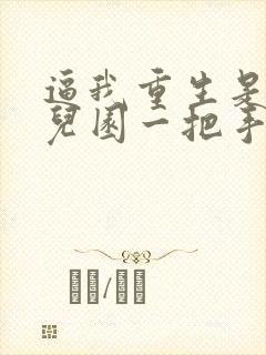 逼我重生是吧幼儿园一把手免费阅读