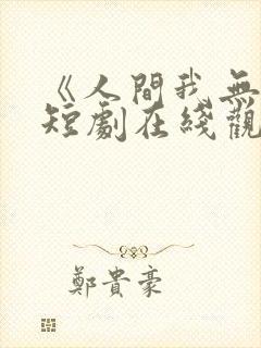 《人间我无敌》短剧在线观看