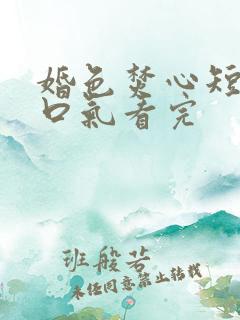 婚色焚心短剧一口气看完
