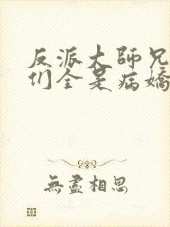 反派大师兄师妹们全是病娇 小说