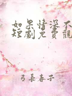 如果情深不可说短剧免费观看全集