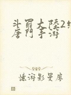 斗罗大陆2绝世唐门手游