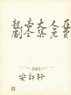 龙帝大人在上短剧全集免费观看