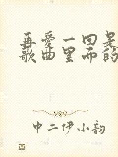 再爱一回是什么歌曲里面的歌词