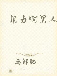 用力啊黑人调教