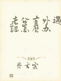 老公有外遇不承认怎么办