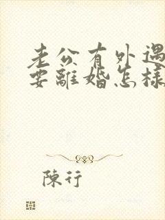 老公有外遇坚决要离婚怎样挽回