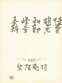 秦峰和胡佳芸最新章节免费阅读小