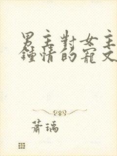 男主对女主一见钟情的宠文