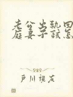 老公出轨回归家庭妻子该怎么做