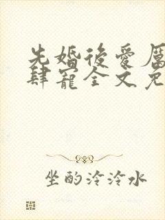 先婚后爱厉少放肆宠全文免费