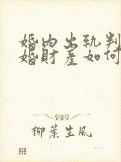 婚内出轨判决离婚财产如何分配