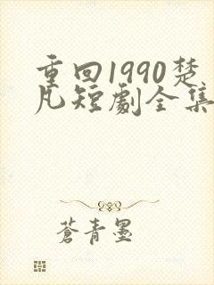 重回1990楚凡短剧全集免费