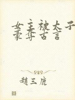 女主被太子强取豪夺古言