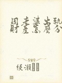 因老婆出轨离婚财产怎么分