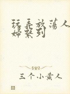 玩弄放荡人妻美妇系列