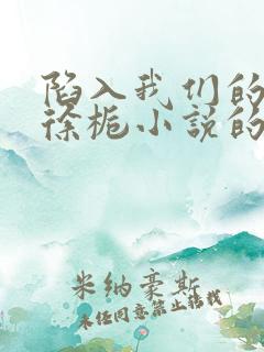 陷入我们的热恋徐栀小说的免费阅读