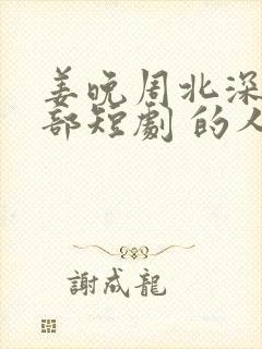 姜晚周北深是哪部短剧 的人物