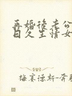 再婚后老公和我日久生情女主