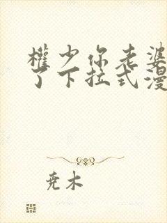 权少你老婆要跑了下拉式漫画