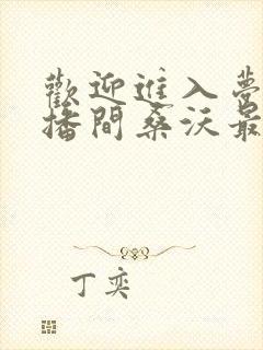 欢迎进入梦魇直播间桑沃最新章节在线