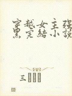 穿越女主强大腹黑完结小说