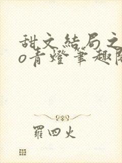 甜文结局之后po青灯笔趣阁