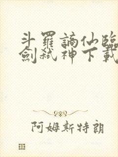 斗罗谪仙临尘酒剑弑神下载