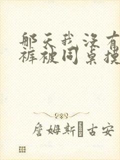 那天我没有穿内裤被同桌摸