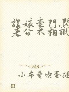 误嫁豪门,闪婚老公不相识 完本