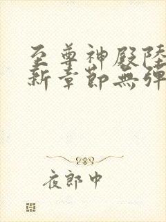 至尊神殿陆鸣最新章节无弹窗