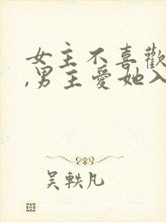 女主不喜欢男主,男主爱她入骨的文