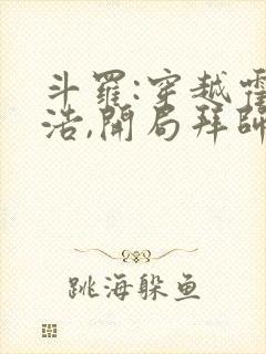 斗罗:穿越霍雨浩,开局拜师药老全部章节