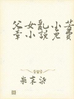 父女乱小芳第七章小说免费阅读全文