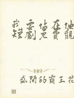 我要站在他身边短剧免费观看全集