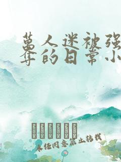 万人迷被强取豪夺的日常小说