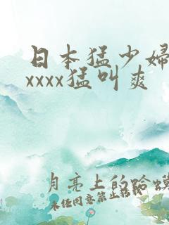 日本猛少妇色xxxxx猛叫爽