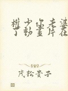 权少你老婆要跑了动画片在线观看