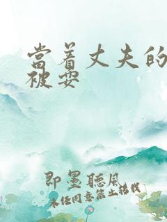 当着丈夫的面她被耍