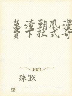 万渣朝凰漫画免费下拉式奇妙漫画